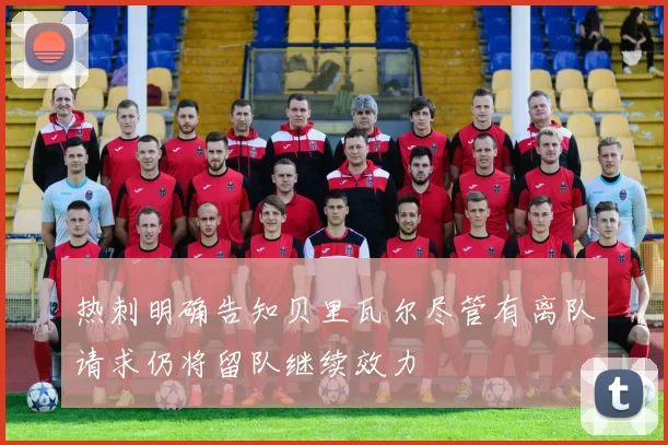 热刺明确告知贝里瓦尔尽管有离队请求仍将留队继续效力
