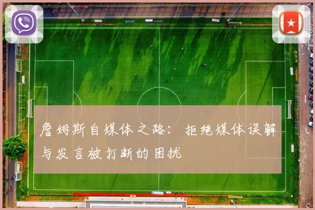 詹姆斯自媒体之路：拒绝媒体误解与发言被打断的困扰