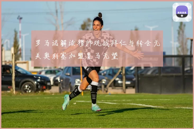 罗马诺解读穆帅观战拜仁与转会无关奥利塞加盟皇马无望