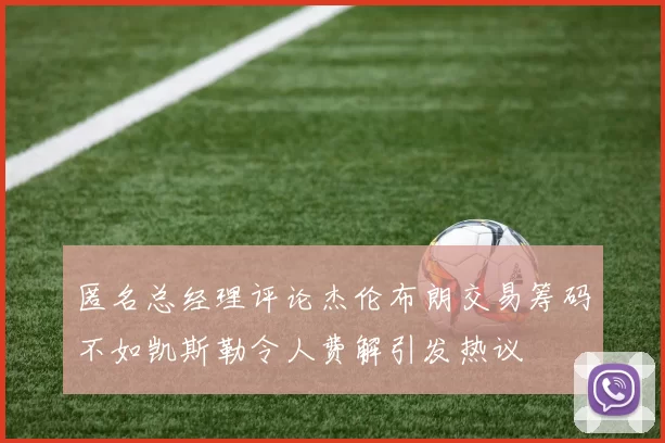 匿名总经理评论杰伦布朗交易筹码不如凯斯勒令人费解引发热议