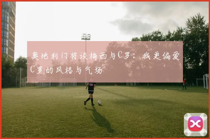 奥地利门将谈梅西与C罗：我更偏爱C罗的风格与气场