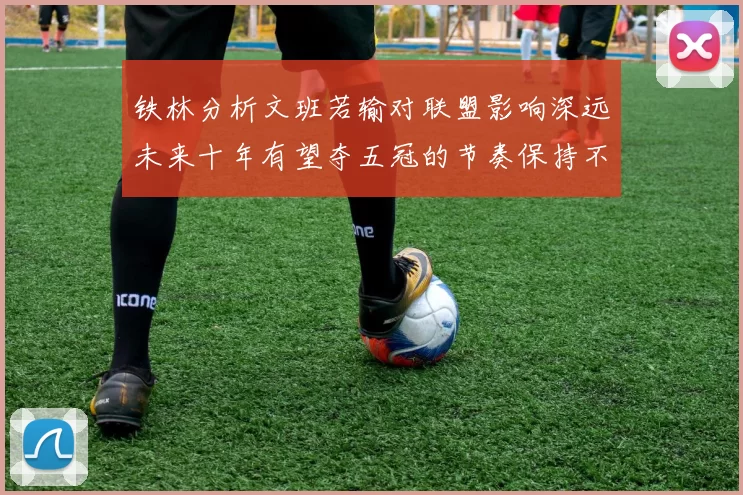 铁林分析文班若输对联盟影响深远未来十年有望夺五冠的节奏保持不变