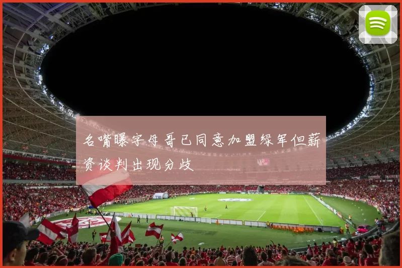 名嘴曝字母哥已同意加盟绿军但薪资谈判出现分歧