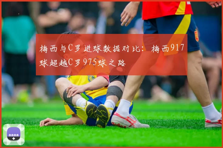 梅西与C罗进球数据对比：梅西917球超越C罗975球之路